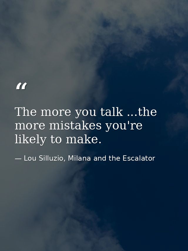 The more you talk ...the more mistakes you're likely to make. — Lou Silluzio, Milana and the Escalator