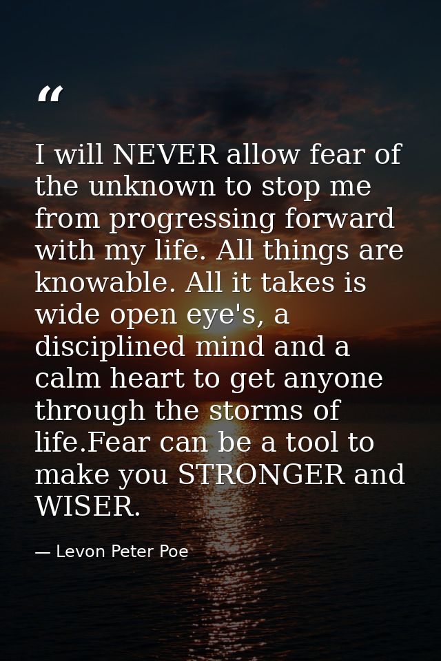I will NEVER allow fear of the unknown to stop me from progressing forward with my life. All things are knowable. All it — Levon Peter Poe