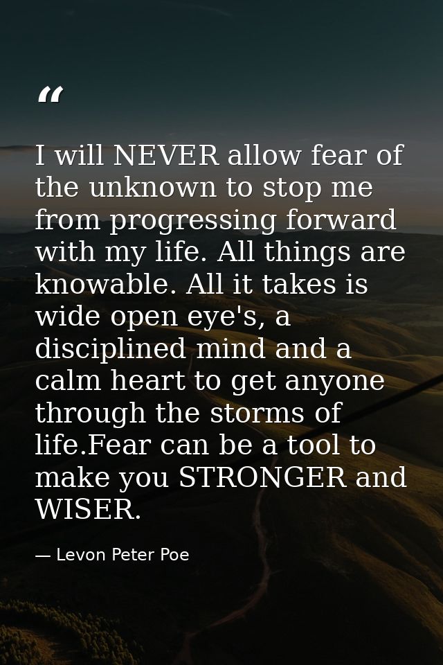 I will NEVER allow fear of the unknown to stop me from progressing forward with my life. All things are knowable. All it — Levon Peter Poe