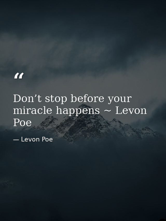 Don’t stop before your miracle happens ~ Levon Poe — Levon Poe