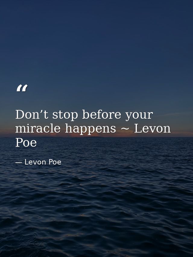Don’t stop before your miracle happens ~ Levon Poe — Levon Poe