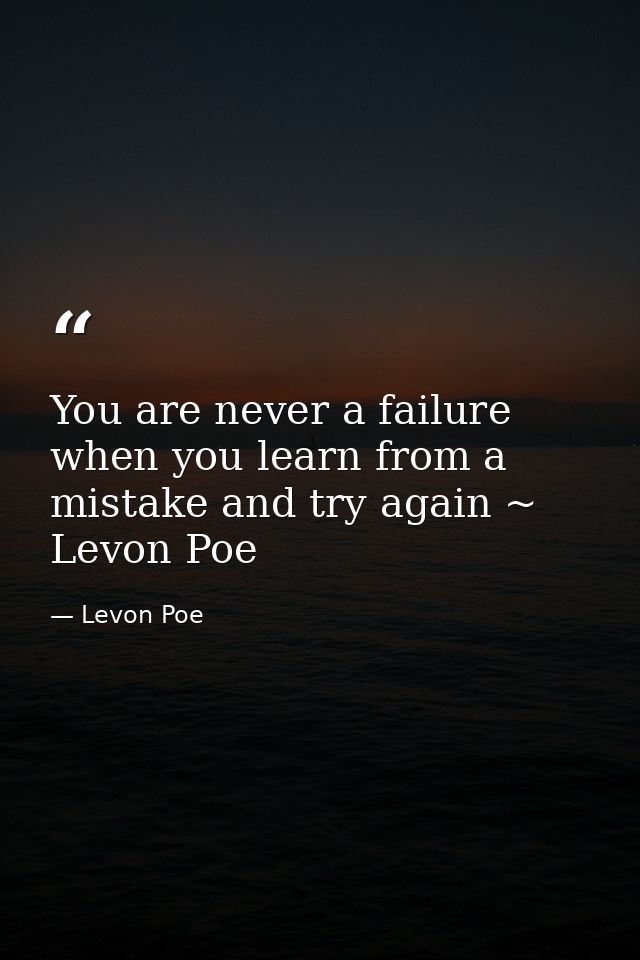 You are never a failure when you learn from a mistake and try again ~ Levon Poe — Levon Poe