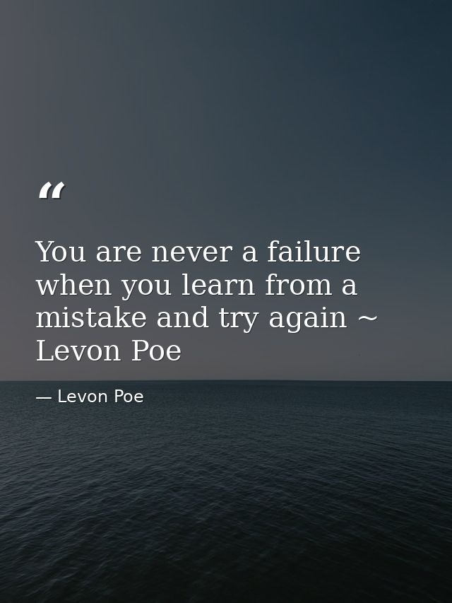 You are never a failure when you learn from a mistake and try again ~ Levon Poe — Levon Poe