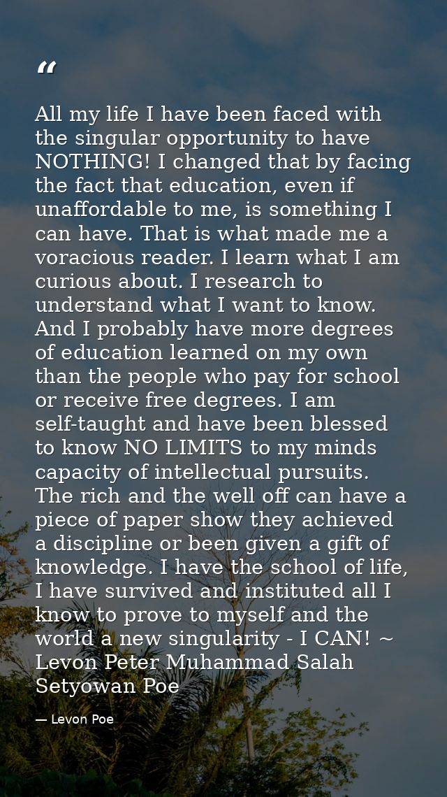All my life I have been faced with the singular opportunity to have NOTHING! I changed that by facing the fact that educ — Levon Poe