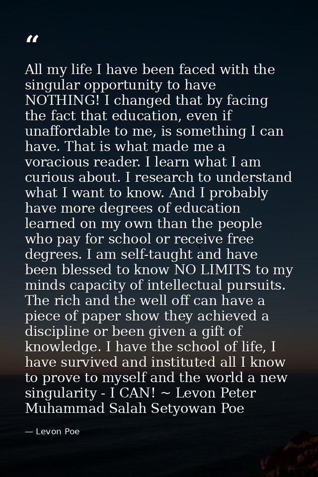 All my life I have been faced with the singular opportunity to have NOTHING! I changed that by facing the fact that educ — Levon Poe