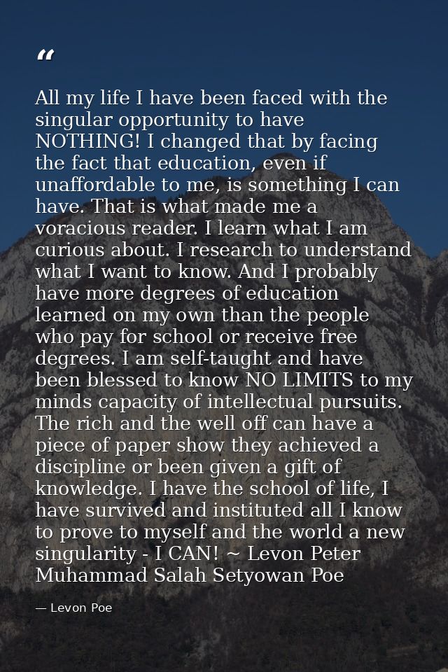 All my life I have been faced with the singular opportunity to have NOTHING! I changed that by facing the fact that educ — Levon Poe