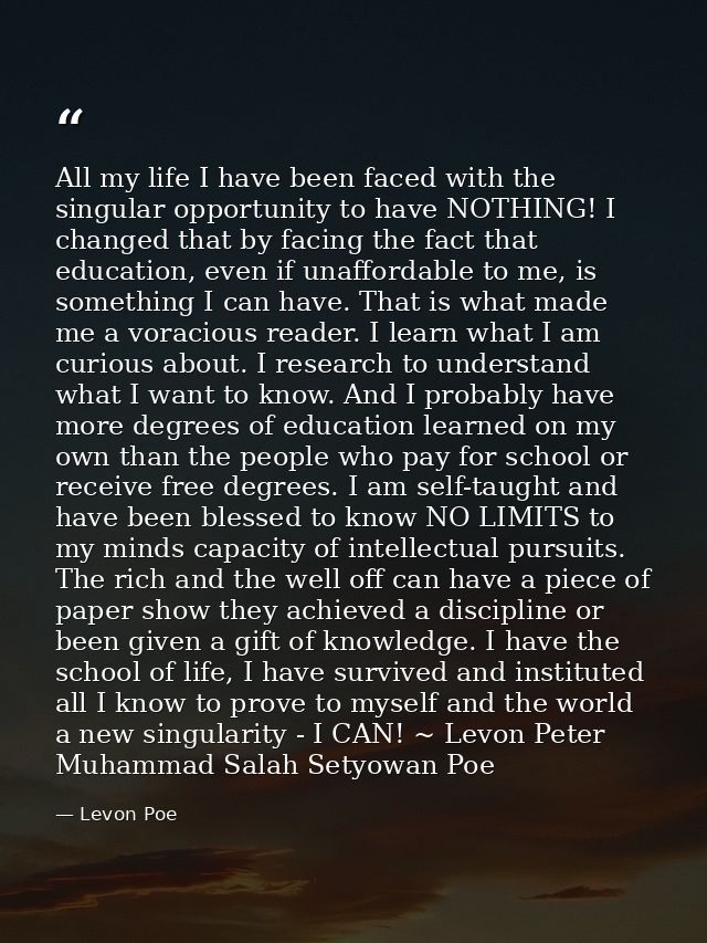 All my life I have been faced with the singular opportunity to have NOTHING! I changed that by facing the fact that educ — Levon Poe