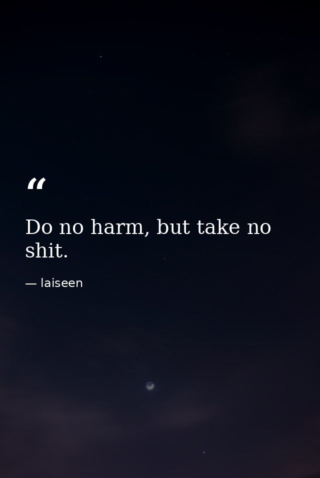 Do no harm, but take no shit. — laiseen