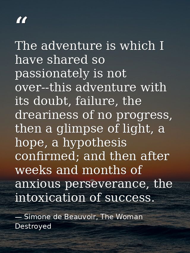 The adventure is which I have shared so passionately is not over--this adventure with its doubt, failure, the dreariness — Simone de Beauvoir, The Woman Destroyed