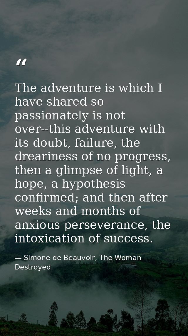 The adventure is which I have shared so passionately is not over--this adventure with its doubt, failure, the dreariness — Simone de Beauvoir, The Woman Destroyed