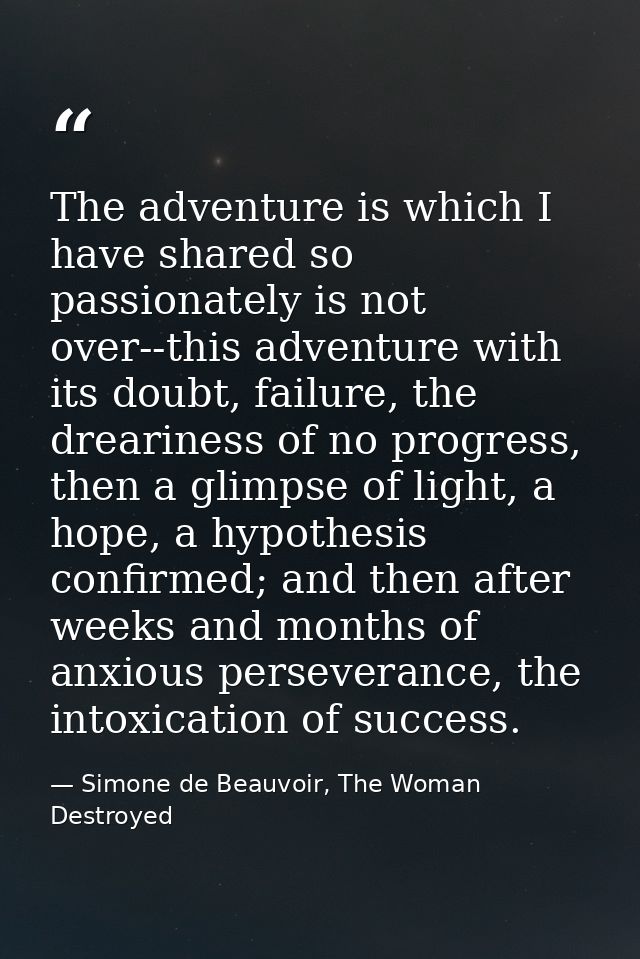 The adventure is which I have shared so passionately is not over--this adventure with its doubt, failure, the dreariness — Simone de Beauvoir, The Woman Destroyed