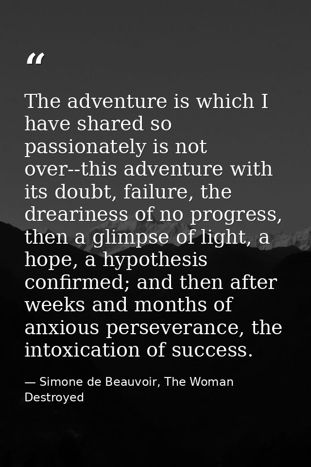 The adventure is which I have shared so passionately is not over--this adventure with its doubt, failure, the dreariness — Simone de Beauvoir, The Woman Destroyed