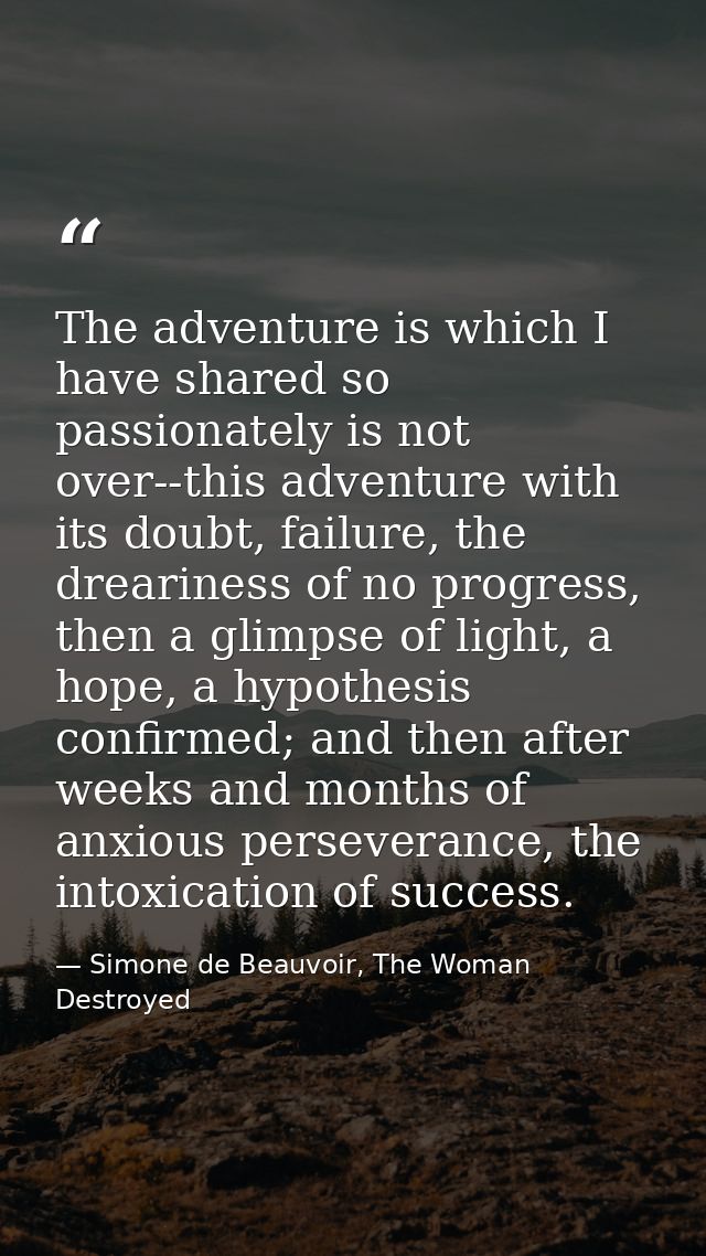 The adventure is which I have shared so passionately is not over--this adventure with its doubt, failure, the dreariness — Simone de Beauvoir, The Woman Destroyed