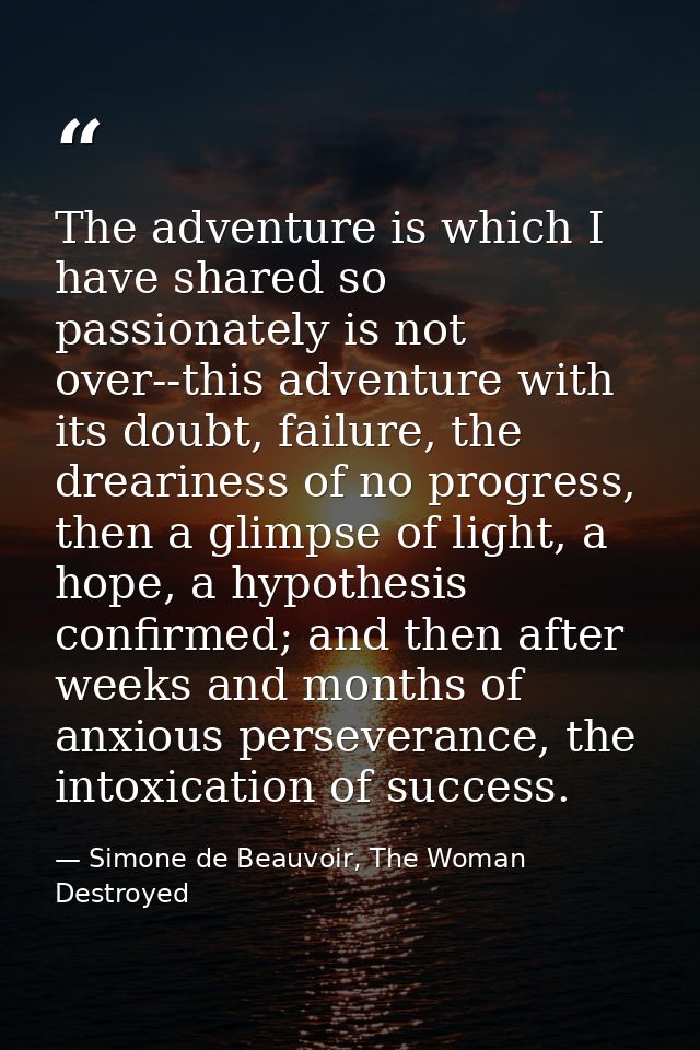 The adventure is which I have shared so passionately is not over--this adventure with its doubt, failure, the dreariness — Simone de Beauvoir, The Woman Destroyed