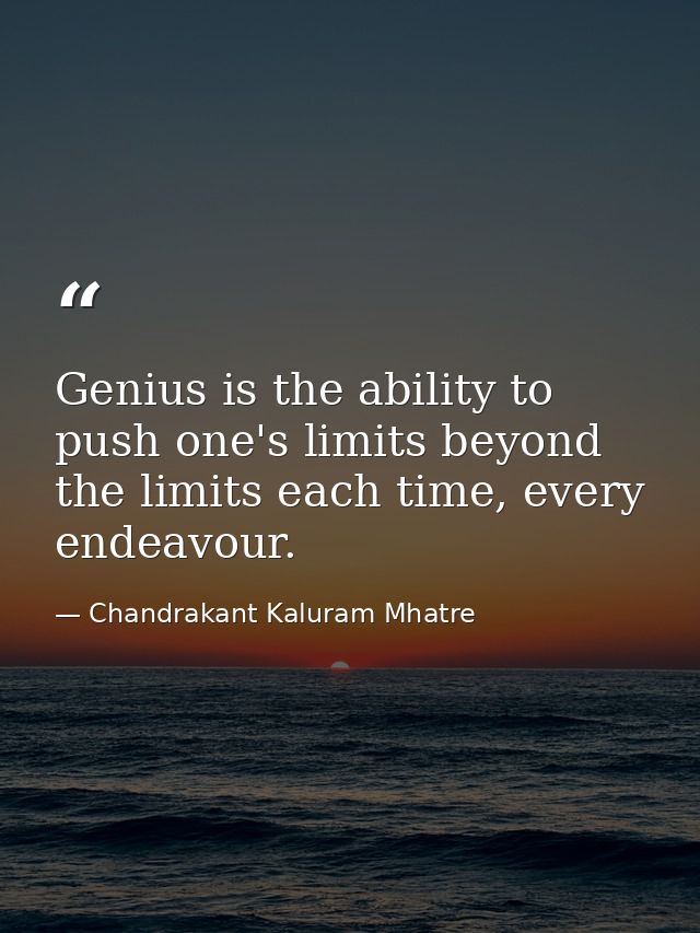 Genius is the ability to push one's limits beyond the limits each time, every endeavour. — Chandrakant Kaluram Mhatre