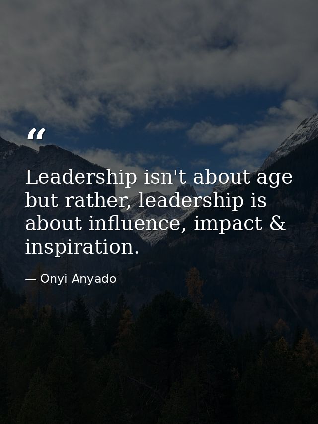 Leadership isn't about age but rather, leadership is about influence, impact & inspiration. — Onyi Anyado