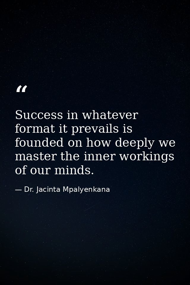 Success in whatever format it prevails is founded on how deeply we master the inner workings of our minds. — Dr. Jacinta Mpalyenkana