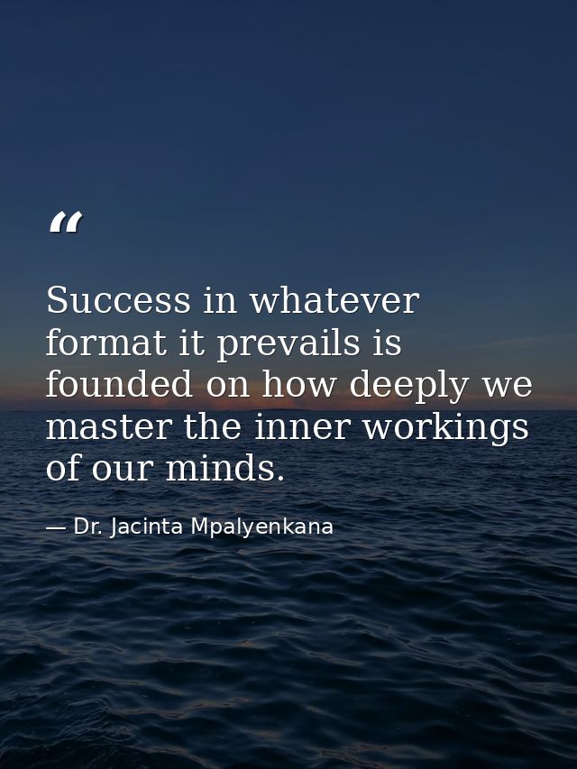 Success in whatever format it prevails is founded on how deeply we master the inner workings of our minds. — Dr. Jacinta Mpalyenkana