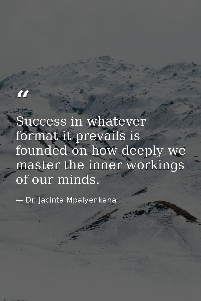 Success in whatever format it prevails is founded on how deeply we master the inner workings of our minds. — Dr. Jacinta Mpalyenkana