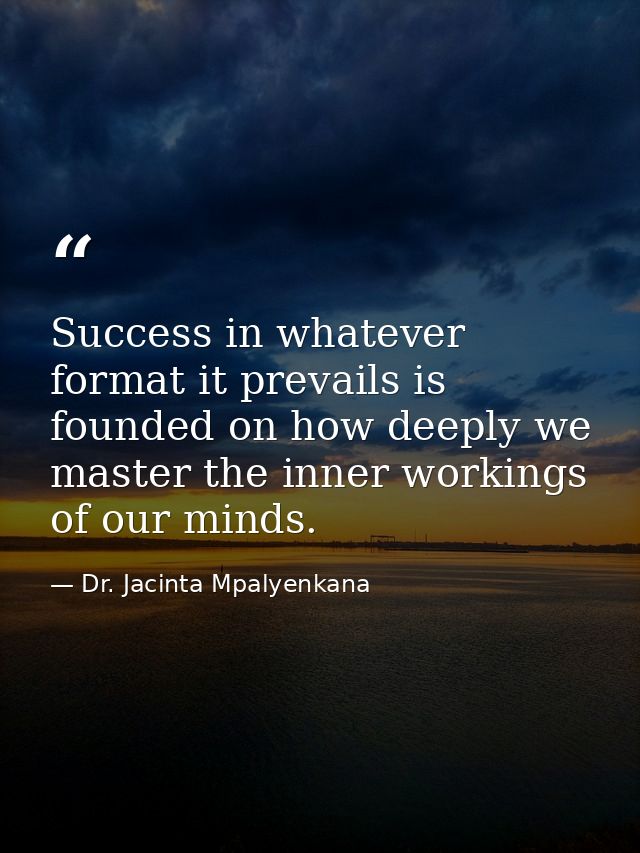 Success in whatever format it prevails is founded on how deeply we master the inner workings of our minds. — Dr. Jacinta Mpalyenkana