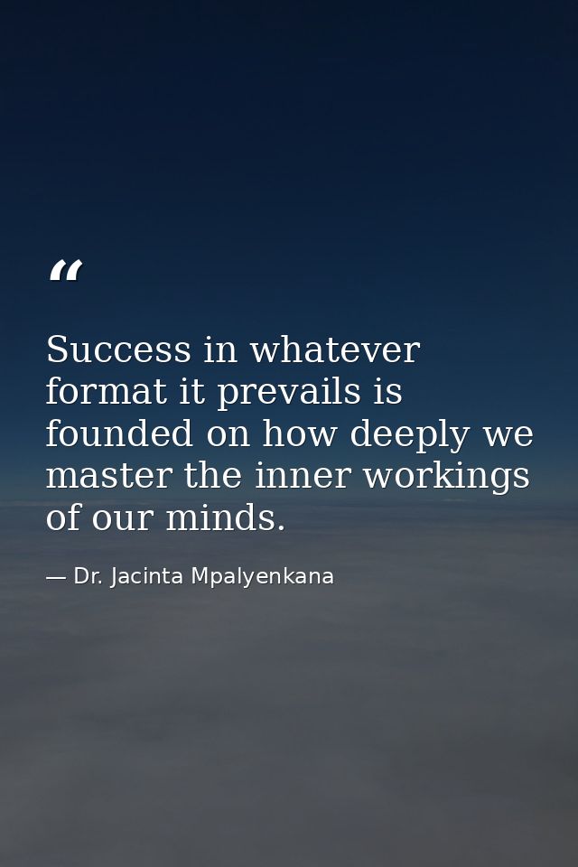 Success in whatever format it prevails is founded on how deeply we master the inner workings of our minds. — Dr. Jacinta Mpalyenkana