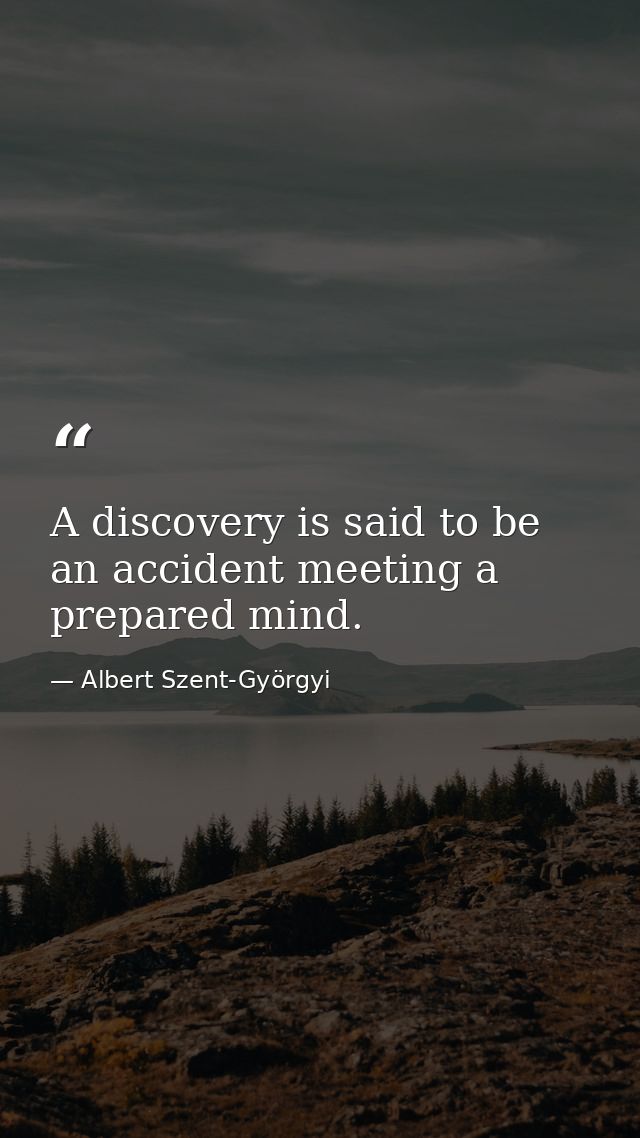 A discovery is said to be an accident meeting a prepared mind. — Albert Szent-Györgyi