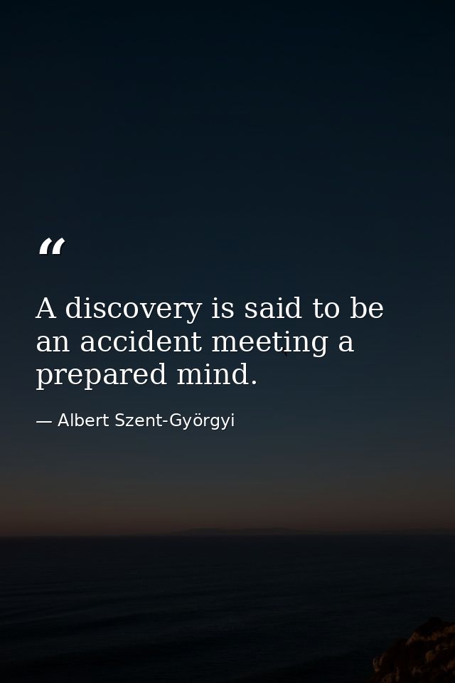 A discovery is said to be an accident meeting a prepared mind. — Albert Szent-Györgyi