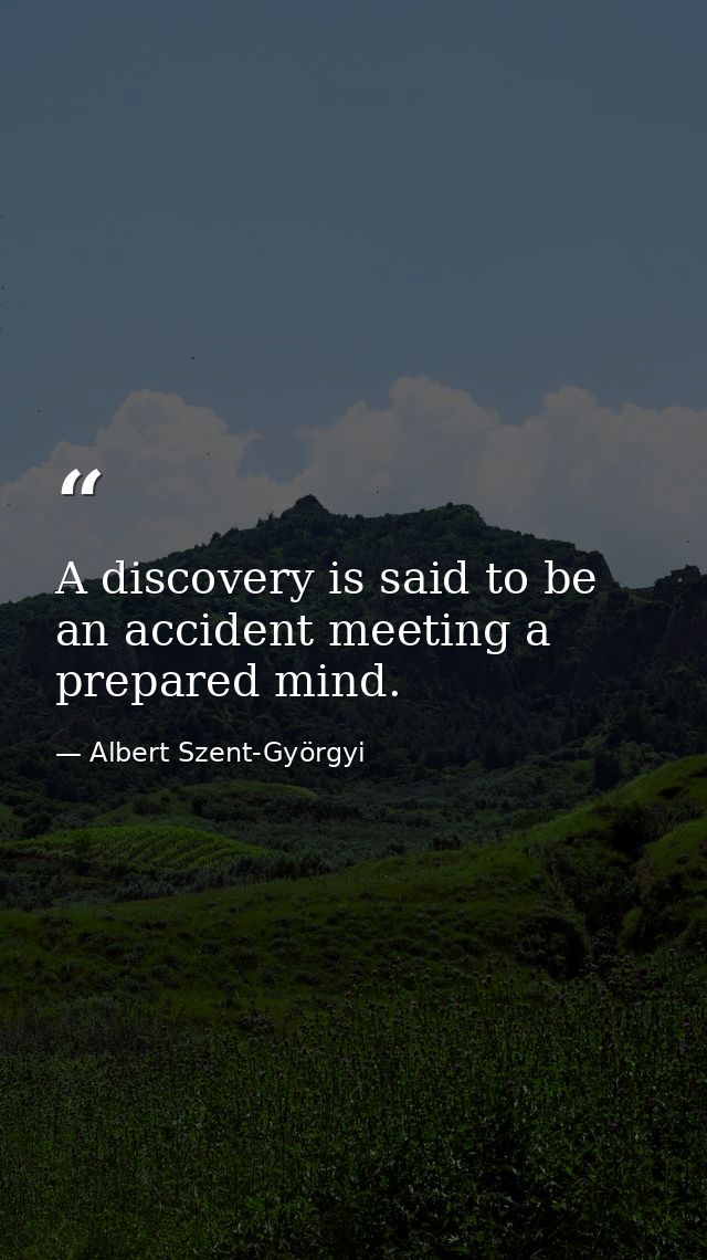 A discovery is said to be an accident meeting a prepared mind. — Albert Szent-Györgyi