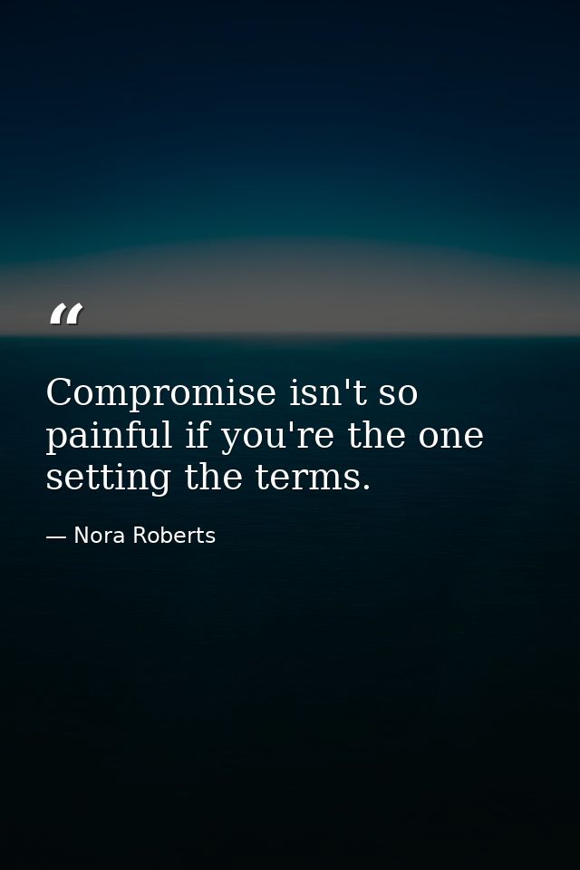 Compromise isn't so painful if you're the one setting the terms. — Nora Roberts