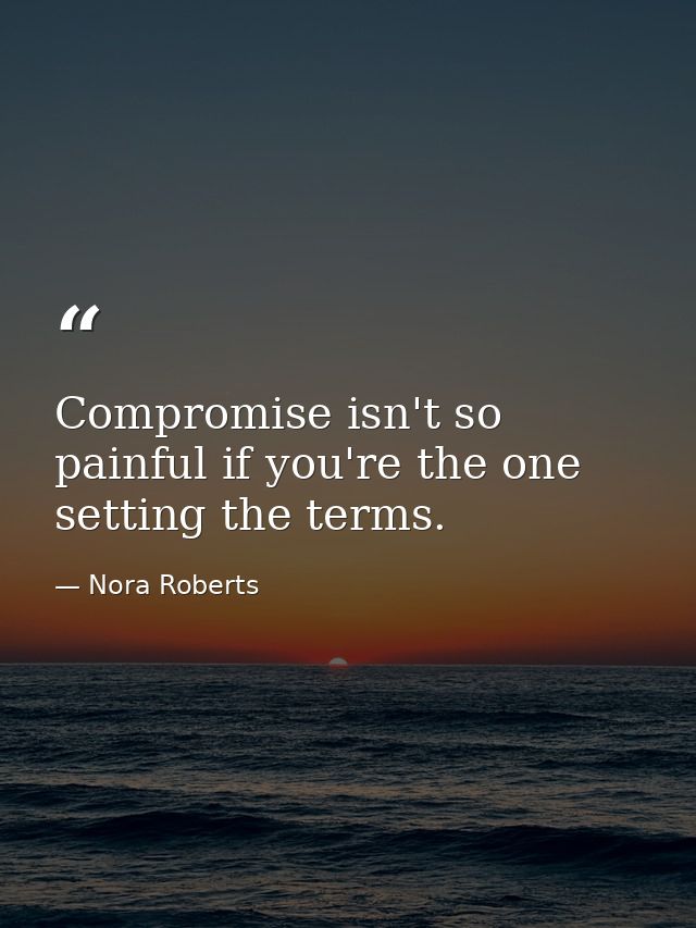 Compromise isn't so painful if you're the one setting the terms. — Nora Roberts