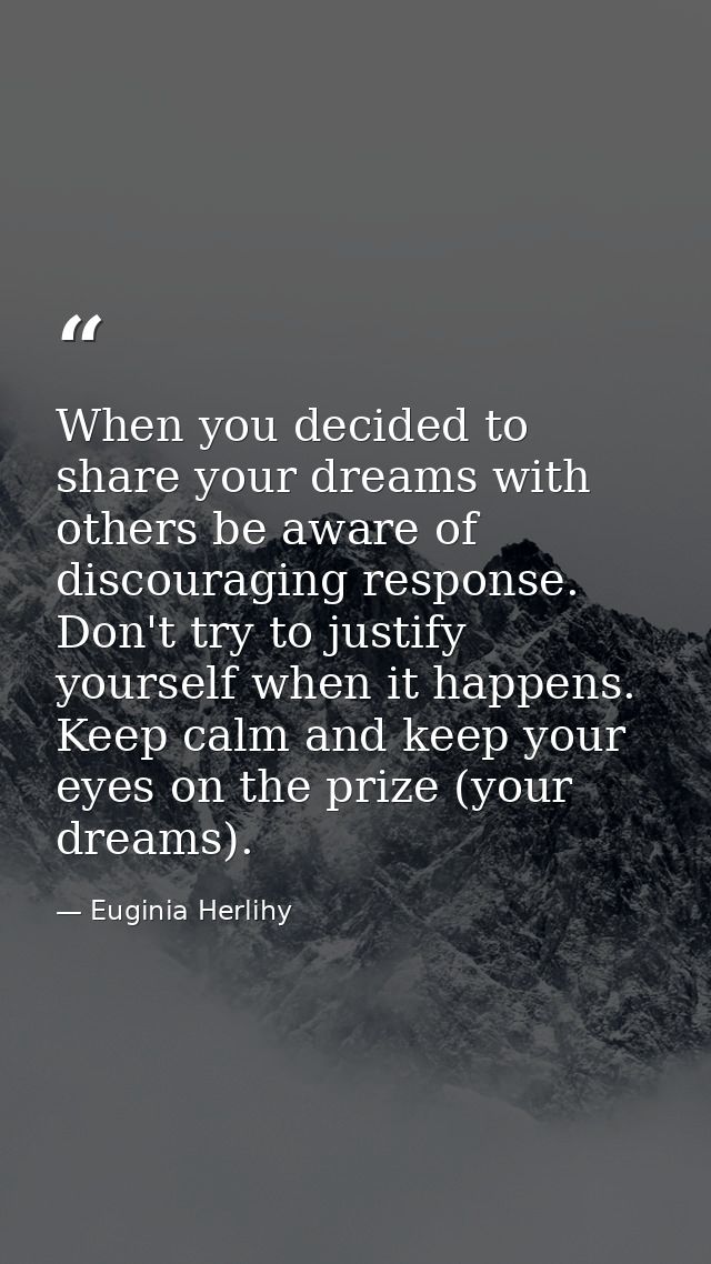 When you decided to share your dreams with others be aware of discouraging response. Don't try to justify yourself when  — Euginia Herlihy