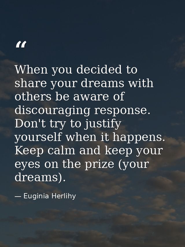 When you decided to share your dreams with others be aware of discouraging response. Don't try to justify yourself when  — Euginia Herlihy