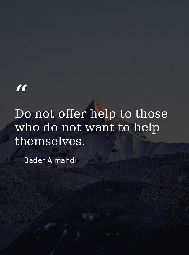 Do not offer help to those who do not want to help themselves. — Bader Almahdi