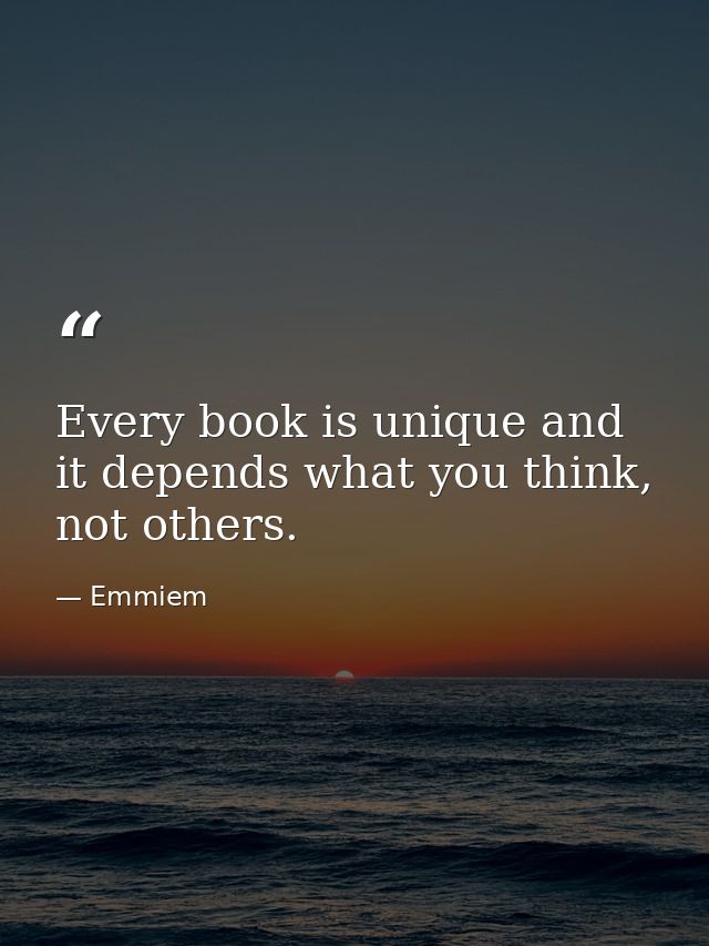 Every book is unique and it depends what you think, not others. — Emmiem