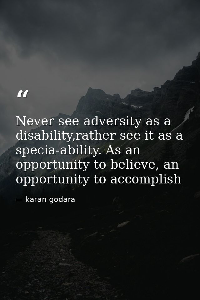 Never see adversity as a disability,rather see it as a specia-ability. As an opportunity to believe, an opportunity to a — karan godara