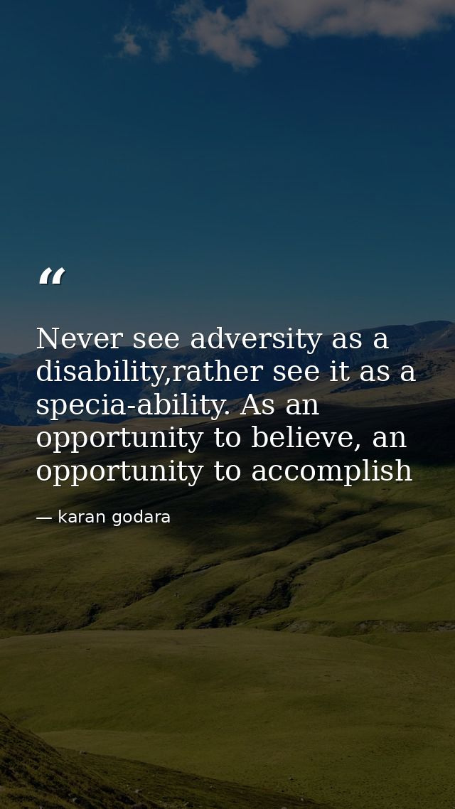 Never see adversity as a disability,rather see it as a specia-ability. As an opportunity to believe, an opportunity to a — karan godara