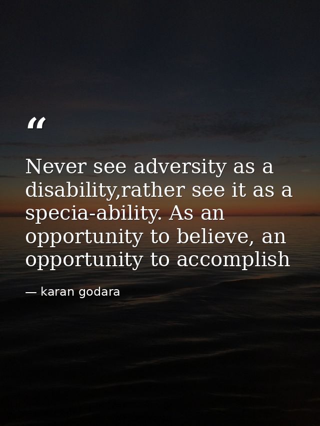 Never see adversity as a disability,rather see it as a specia-ability. As an opportunity to believe, an opportunity to a — karan godara