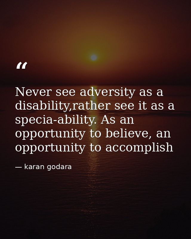 Never see adversity as a disability,rather see it as a specia-ability. As an opportunity to believe, an opportunity to a — karan godara