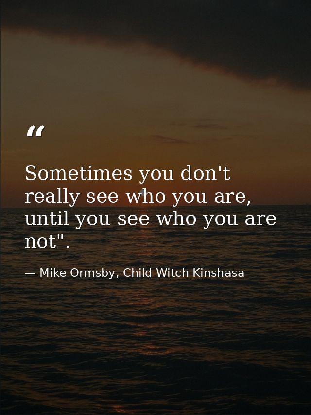 Sometimes you don't really see who you are, until you see who you are not". — Mike Ormsby, Child Witch Kinshasa