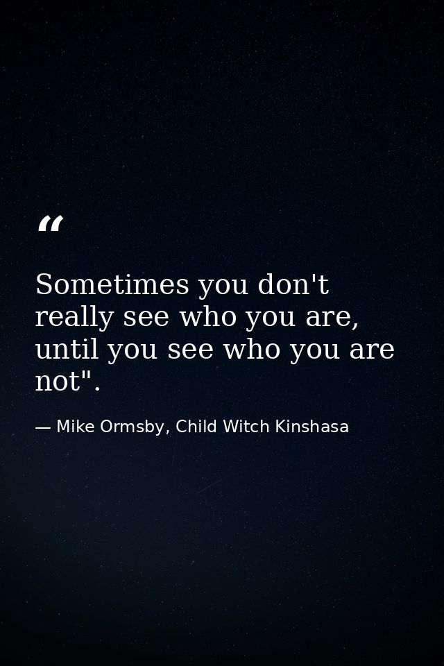 Sometimes you don't really see who you are, until you see who you are not". — Mike Ormsby, Child Witch Kinshasa