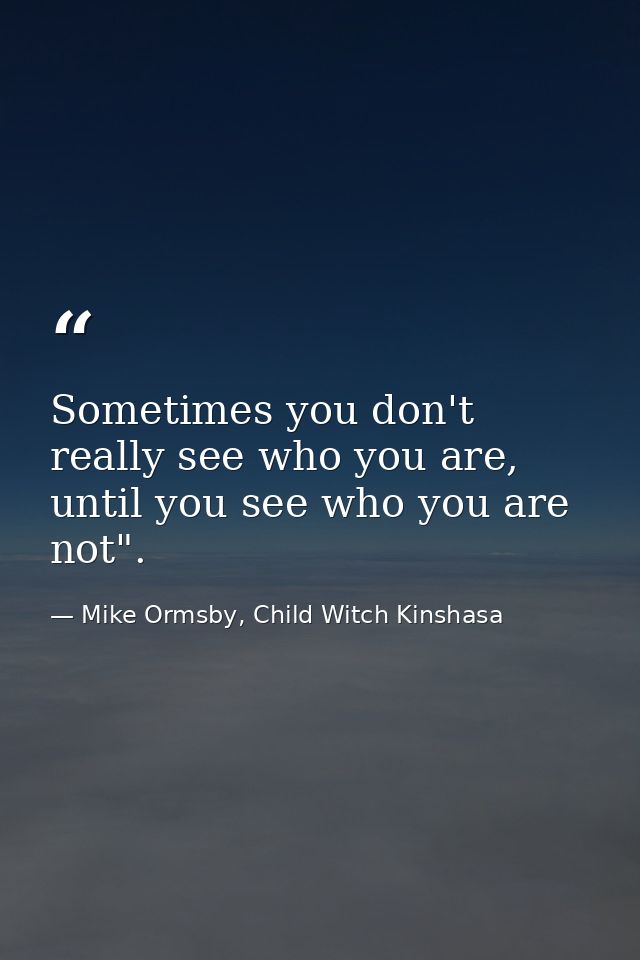 Sometimes you don't really see who you are, until you see who you are not". — Mike Ormsby, Child Witch Kinshasa