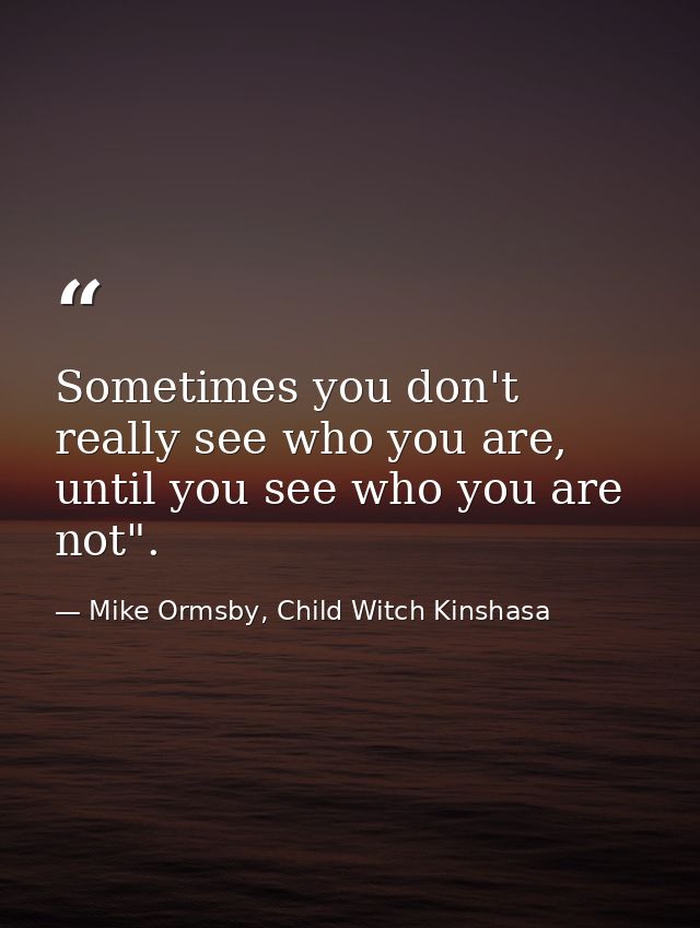 Sometimes you don't really see who you are, until you see who you are not". — Mike Ormsby, Child Witch Kinshasa
