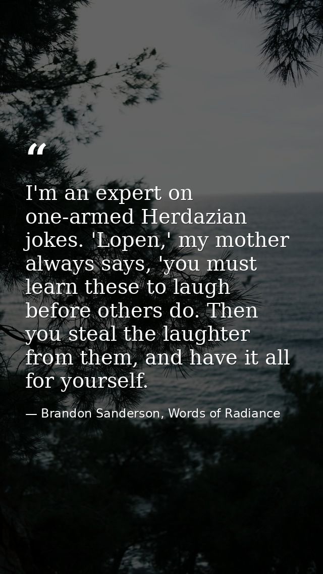 I'm an expert on one-armed Herdazian jokes. 'Lopen,' my mother always says, 'you must learn these to laugh before others — Brandon Sanderson, Words of Radiance