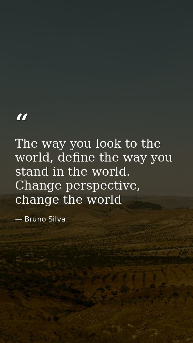 The way you look to the world, define the way you stand in the world. Change perspective, change the world — Bruno Silva