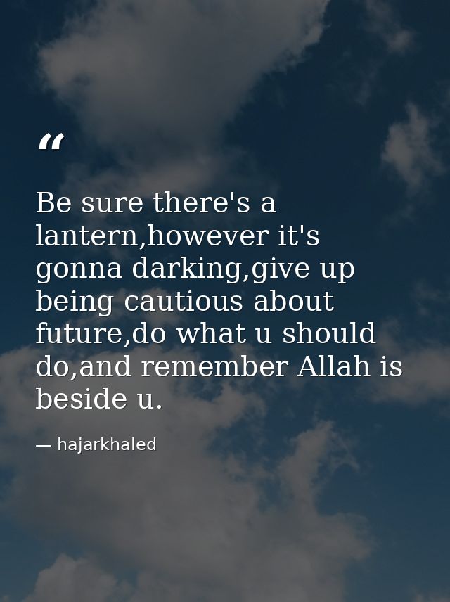 Be sure there's a lantern,however it's gonna darking,give up being cautious about future,do what u should do,and remembe — hajarkhaled