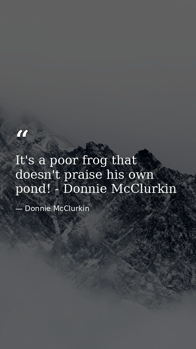 It's a poor frog that doesn't praise his own pond! - Donnie McClurkin — Donnie McClurkin
