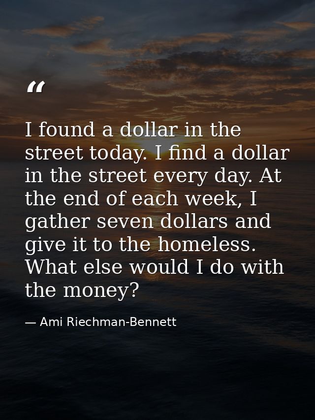 I found a dollar in the street today. I find a dollar in the street every day. At the end of each week, I gather seven d — Ami Riechman-Bennett