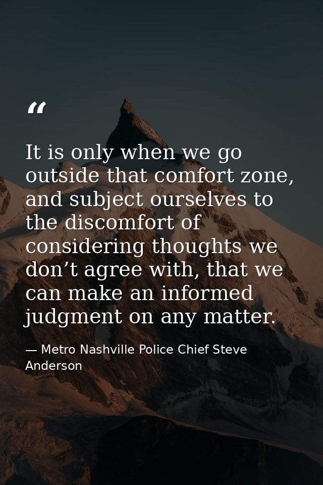It is only when we go outside that comfort zone, and subject ourselves to the discomfort of considering thoughts we don’ — Metro Nashville Police Chief Steve Anderson