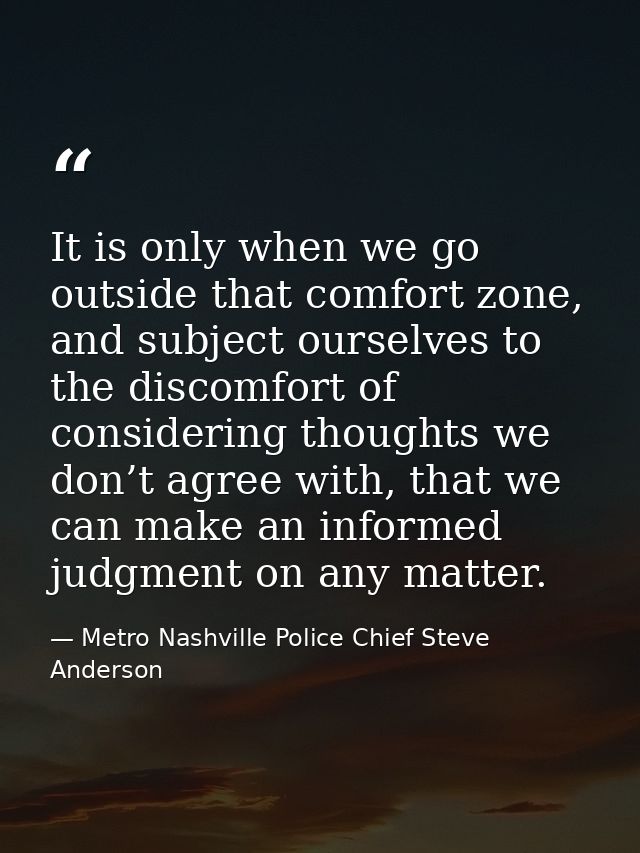 It is only when we go outside that comfort zone, and subject ourselves to the discomfort of considering thoughts we don’ — Metro Nashville Police Chief Steve Anderson