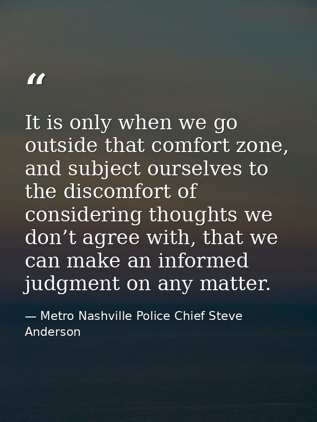 It is only when we go outside that comfort zone, and subject ourselves to the discomfort of considering thoughts we don’ — Metro Nashville Police Chief Steve Anderson